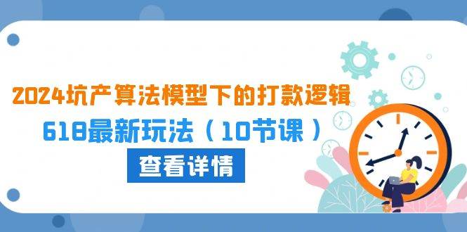 2024坑产算法 模型下的打款逻辑：618最新玩法（10节课）-网赚资源网