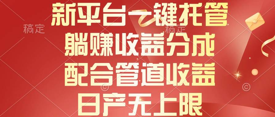 新平台一键托管，躺赚收益分成，配合管道收益，日产无上限-网赚资源网