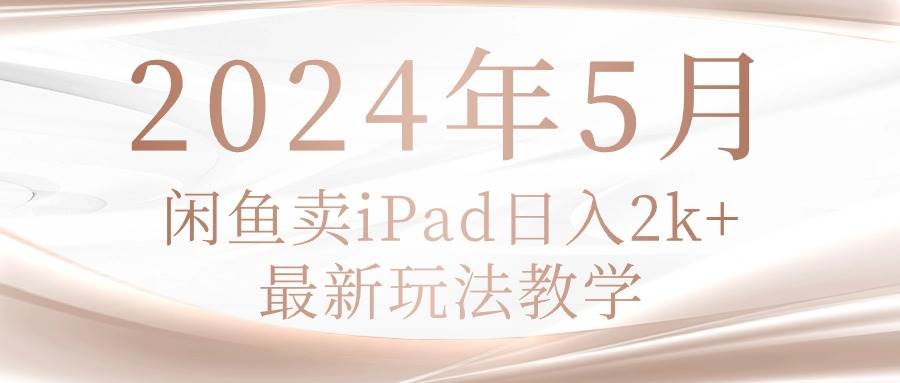 2024年5月闲鱼卖ipad日入2k，最新玩法教学-网赚资源网