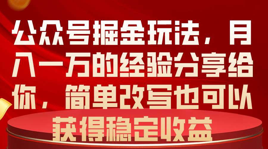 公众号掘金玩法，月入一万的经验分享给你，简单改写也可以获得稳定收益-网赚资源网