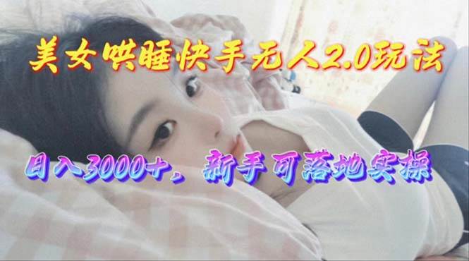 美女哄睡快手无人2.0赛道，日收3000+，新手可落地实操-网赚资源网