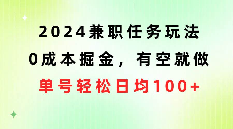 2024兼职任务玩法 0成本掘金，有空就做 单号轻松日均100+-网赚资源网