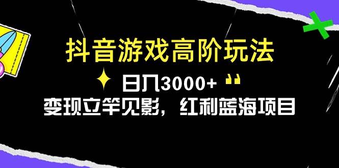 抖音游戏高阶玩法，日入3000+，变现立竿见影，红利蓝海项目-网赚资源网