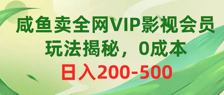 咸鱼卖全网VIP影视会员，玩法揭秘，0成本日入200-500-网赚资源网