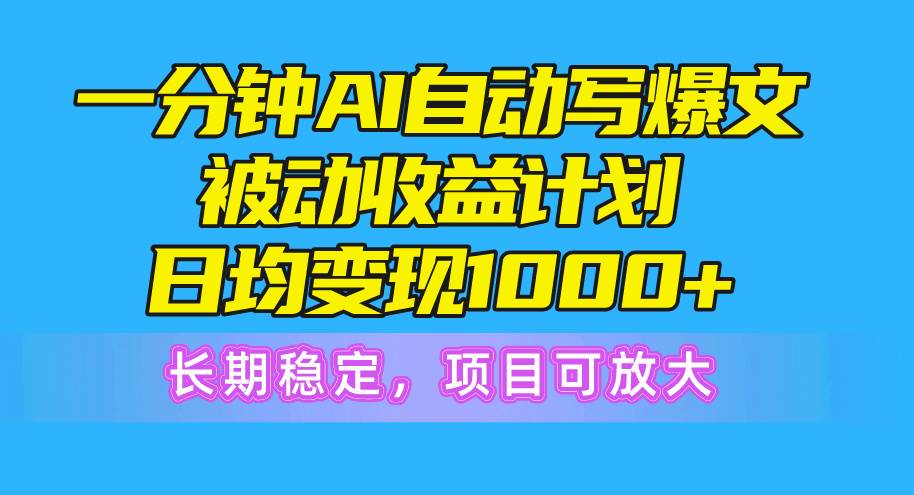 一分钟AI爆文被动收益计划，日均变现1000+，长期稳定，项目可放大-网赚资源网