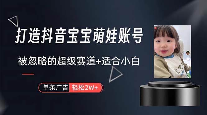 打造抖音宝宝账号，一条广告2W，大部分人忽略的超级赛道，小白简单入手-网赚资源网