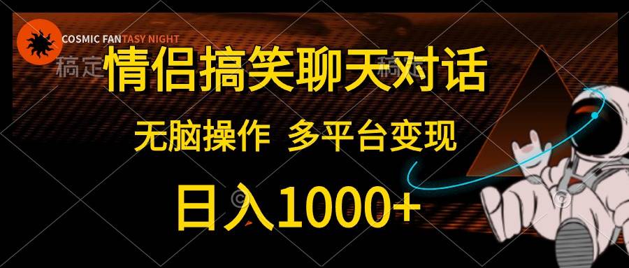 情侣搞笑聊天对话，日入1000+,无脑操作，多平台变现-网赚资源网