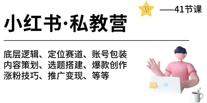 小红书 私教营 底层逻辑/定位赛道/账号包装/涨粉变现/月变现10w+等等-41节-网赚资源网