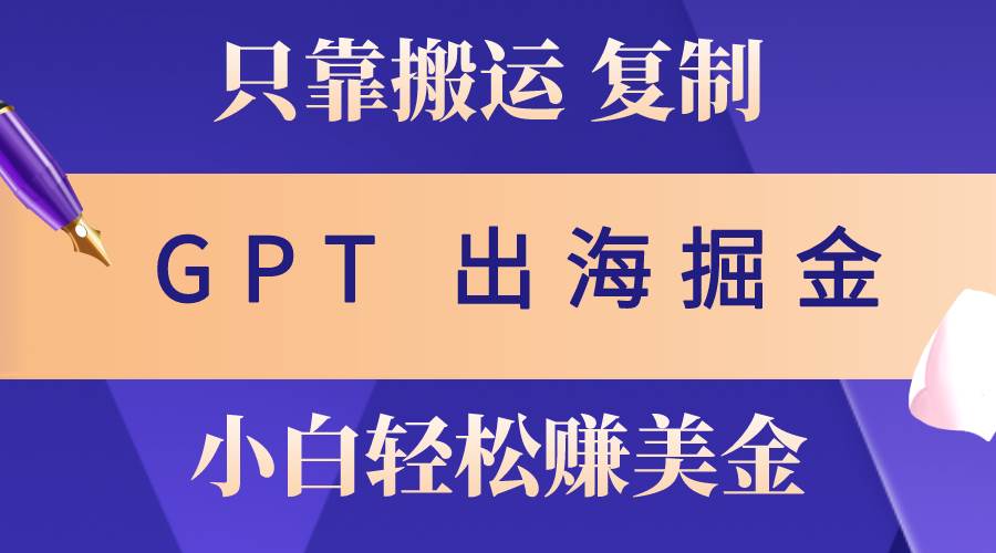 出海掘金搬运，赚老外美金，月入3w+，仅需GPT粘贴复制，小白也能玩转-网赚资源网