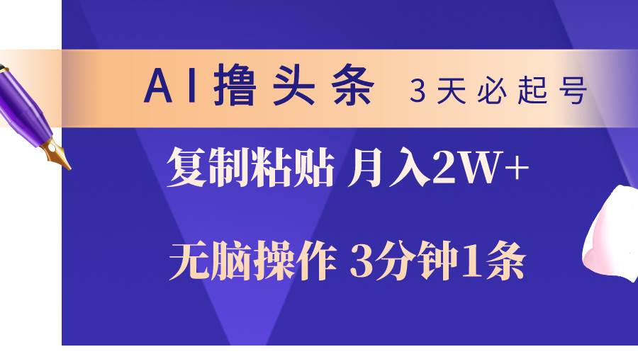 AI撸头条3天必起号，无脑操作3分钟1条，复制粘贴轻松月入2W+-网赚资源网