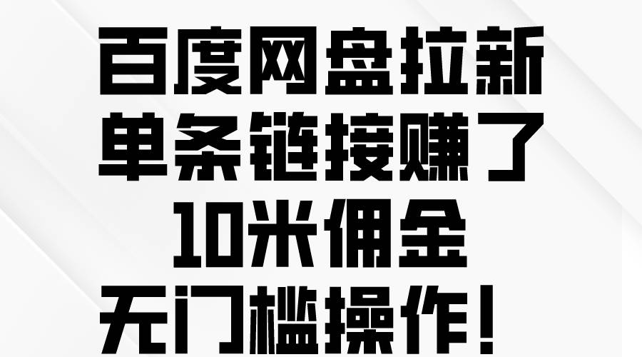 百度网盘拉新，单条链接赚了10米佣金，无门槛操作！-网赚资源网