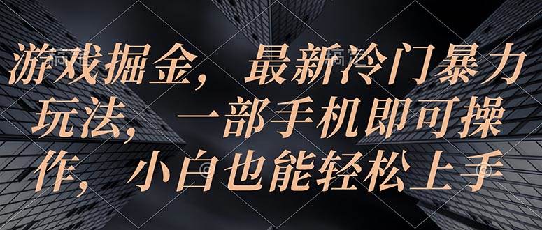 游戏掘金，最新冷门暴力玩法，一部手机即可操作，小白也能轻松上手-网赚资源网