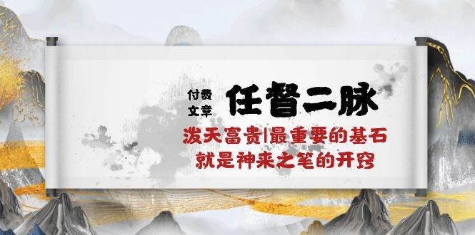 某付费文章《任督 二脉 泼天富贵|最重要的基石 就是神来之笔的开窍|万字》-网赚资源网