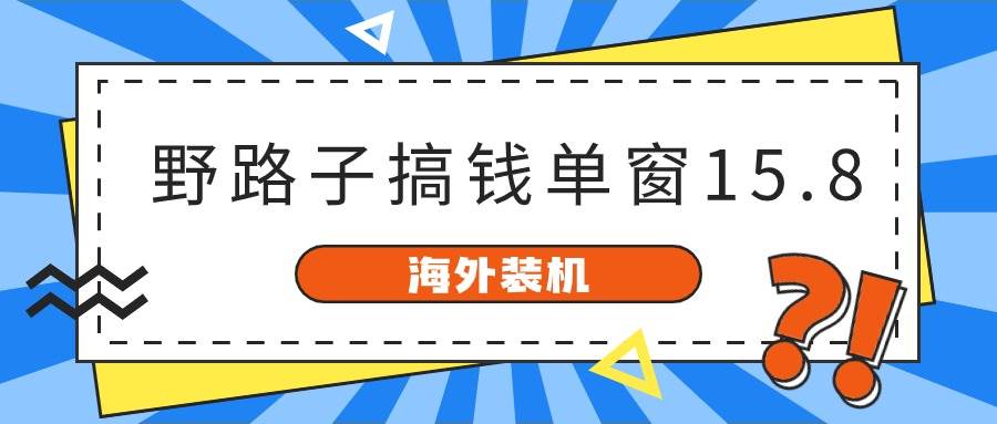 海外装机，野路子搞钱，单窗口15.8，已变现10000+-网赚资源网