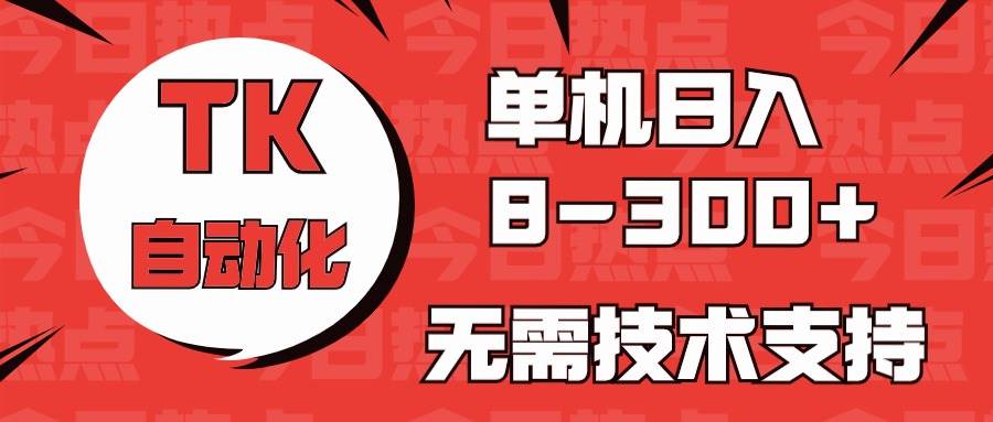 海外手机版TK自动化，单机收益8~300+，无需技术支持，新手小白均可操作-网赚资源网