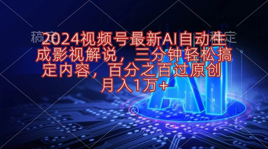 2024视频号最新AI自动生成影视解说，三分钟轻松搞定内容，百分之百过原…-网赚资源网