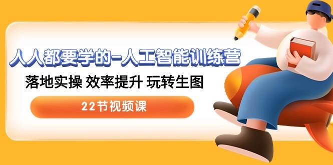 人人都要学的-人工智能训练营，落地实操 效率提升 玩转生图 (22节视频课)-网赚资源网