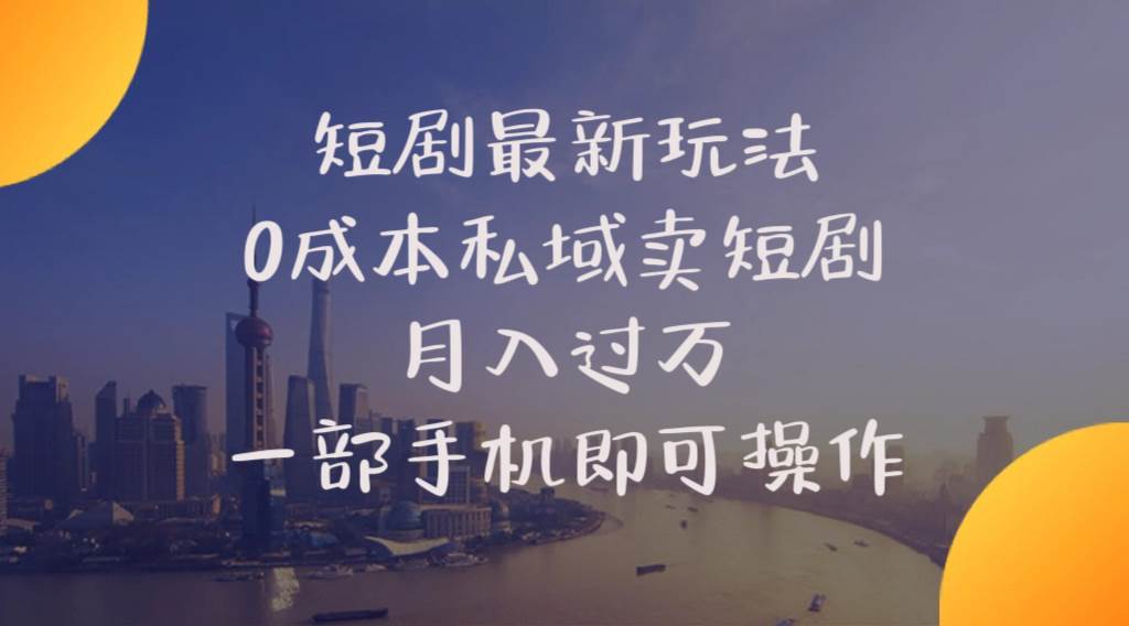 短剧最新玩法    0成本私域卖短剧     月入过万     一部手机即可操作-网赚资源网