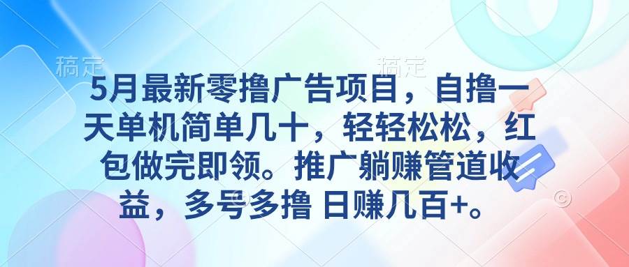 5月最新零撸广告项目，自撸一天单机几十，推广躺赚管道收益，日入几百+-网赚资源网