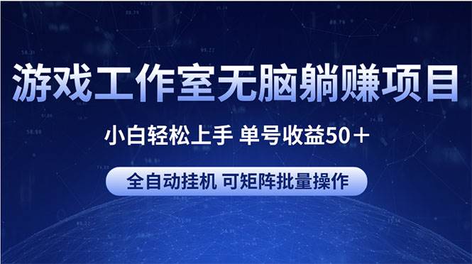 游戏工作室无脑躺赚项目 小白轻松上手 单号收益50＋ 可矩阵批量操作-网赚资源网