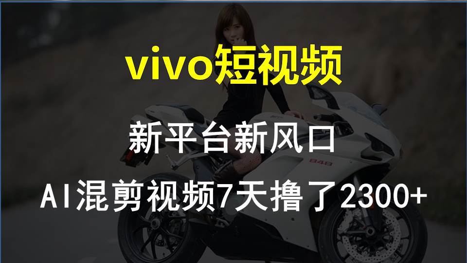 vivo短视频:新平台新风口，AI混剪视频7天撸了2300+-网赚资源网