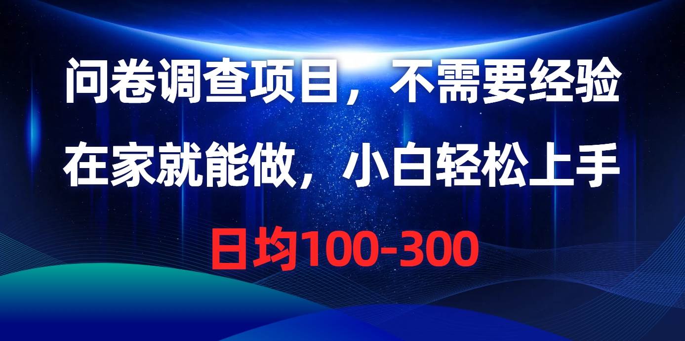 问卷调查项目，不需要经验，在家就能做，小白轻松上手，日均100-300-网赚资源网