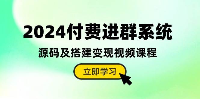 2024付费进群系统，源码及搭建变现视频课程（教程+源码）-网赚资源网
