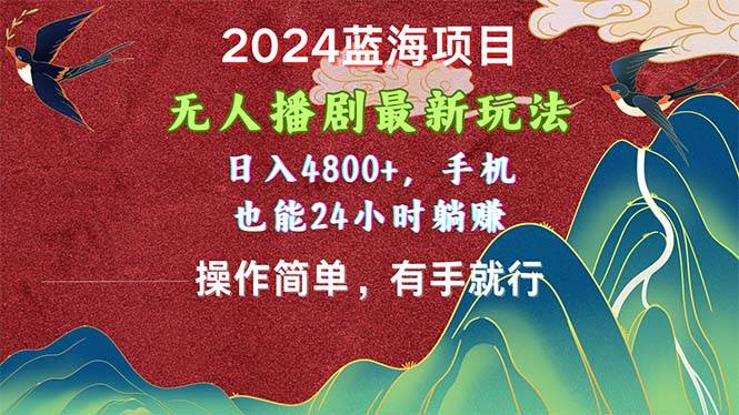 2024蓝海项目，无人播剧最新玩法，日入4800+，手机也能操作简单有手就行-网赚资源网