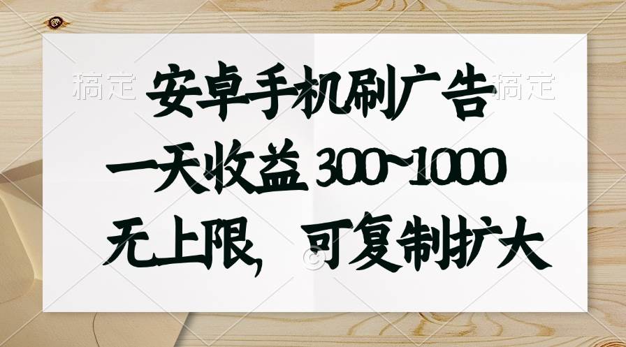 安卓手机刷广告。一天收益300~1000，无上限，可批量复制扩大-网赚资源网