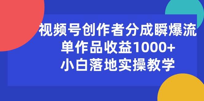 视频号创作者分成瞬爆流，单作品收益1000+，小白落地实操教学-网赚资源网