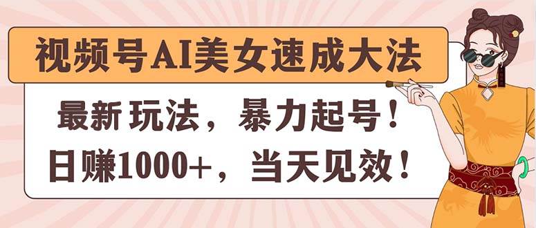视频号AI美女速成大法，暴力起号，日赚1000+，当天见效-网赚资源网