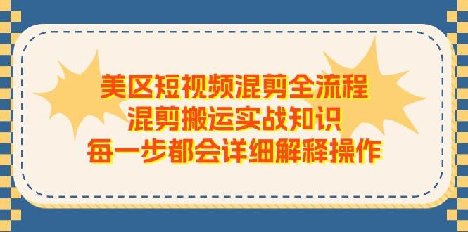 美区短视频混剪全流程，混剪搬运实战知识，每一步都会详细解释操作-网赚资源网