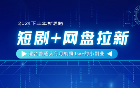 【2024下半年新思路】短剧+网盘拉新,适合普通人每月躺赚1w+的小副业-网赚资源网