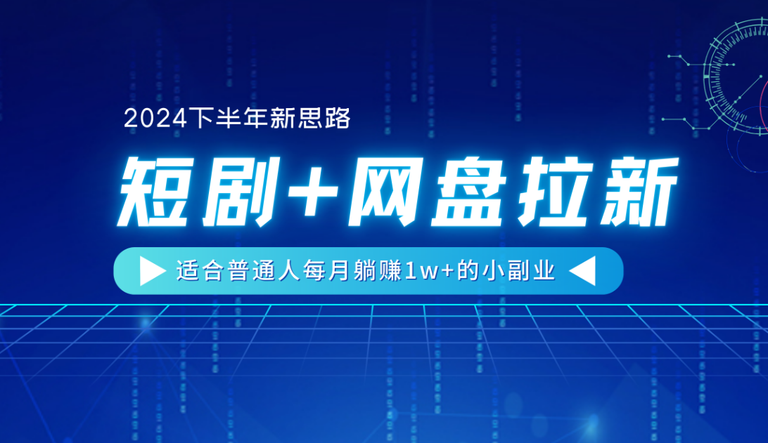 【2024下半年新思路】短剧+网盘拉新，适合普通人每月躺赚1w+的小副业-网赚资源网
