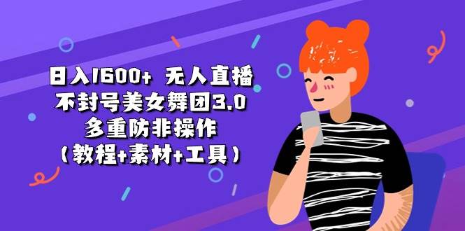 日入1600+ 无人直播不封号美女舞团3.0 多重防非操作（教程+素材+工具）-网赚资源网