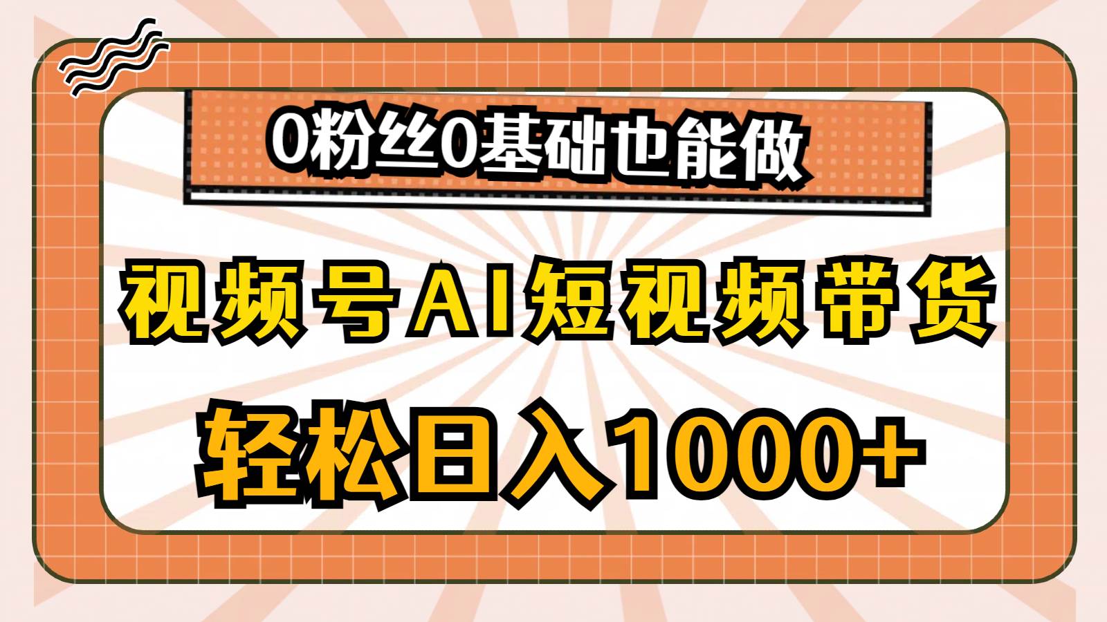 视频号AI短视频带货，轻松日入1000+，0粉丝0基础也能做-网赚资源网