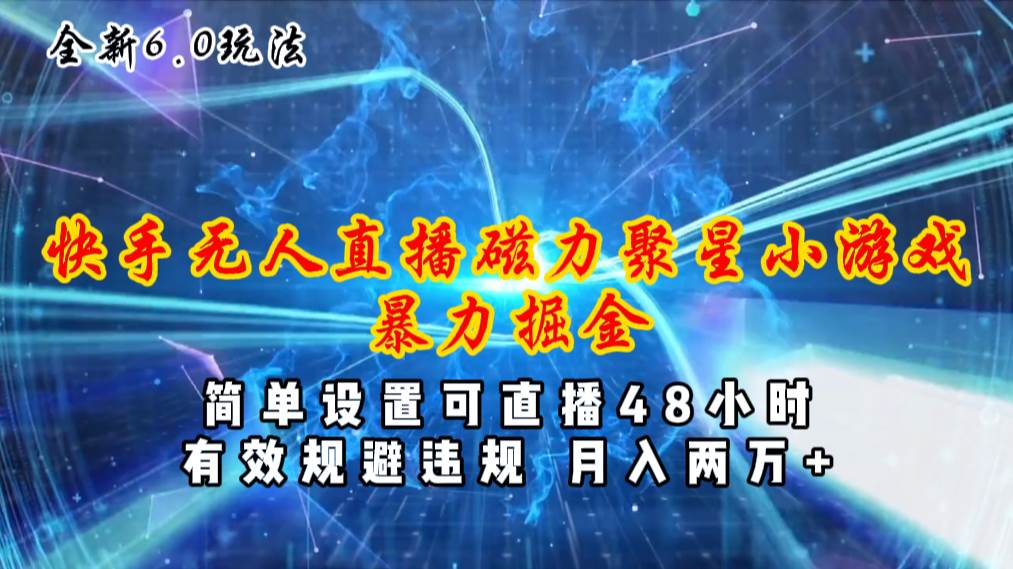 全新6.0快手无人直播，磁力聚星小游戏暴力项目，简单设置，直播48小时…-网赚资源网