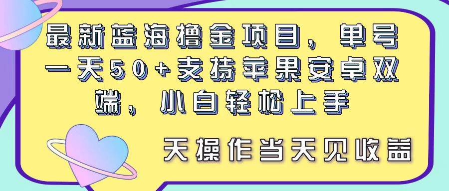 最新蓝海撸金项目，单号一天50+， 支持苹果安卓双端，小白轻松上手 当…-网赚资源网