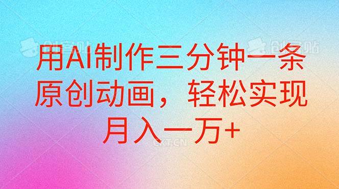 用AI制作三分钟一条原创动画，轻松实现月入一万+-网赚资源网