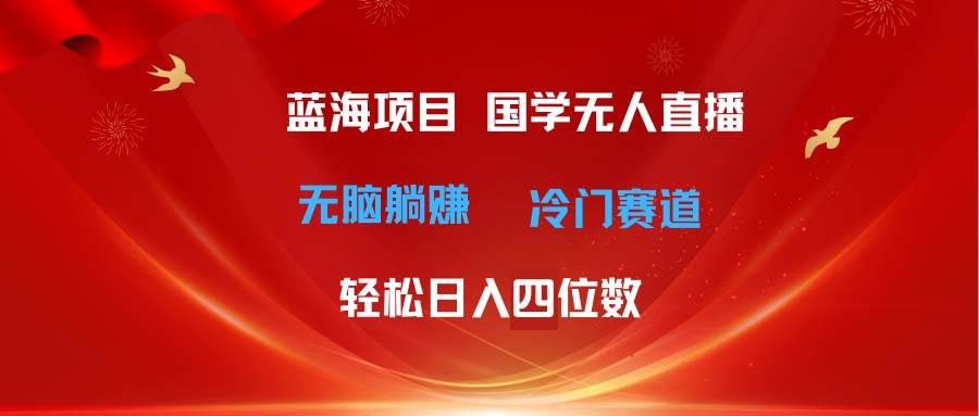 超级蓝海项目 国学无人直播日入四位数 无脑躺赚冷门赛道 最新玩法-网赚资源网