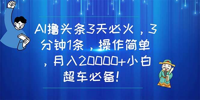 AI撸头条3天必火，3分钟1条，操作简单，月入20000+小白超车必备！-网赚资源网