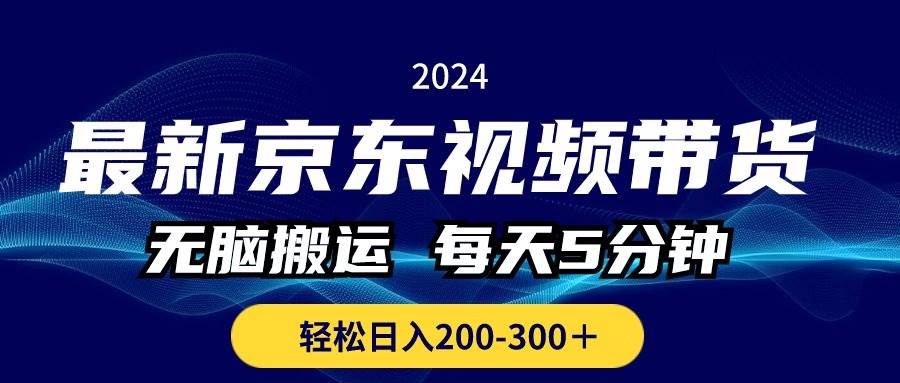 最新京东视频带货，无脑搬运，每天5分钟 ， 轻松日入200-300＋-网赚资源网