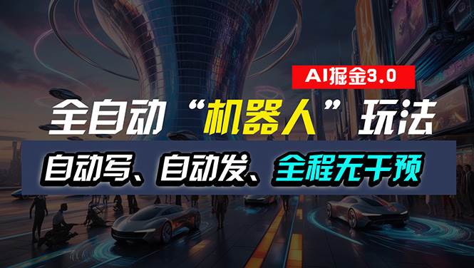 全自动掘金“自动化机器人”玩法，自动写作自动发布，全程无干预，完全…-网赚资源网