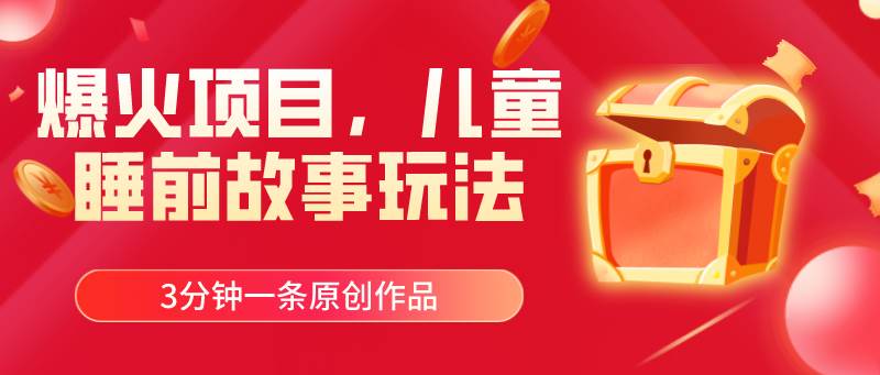 爆火项目，儿童睡筋故事玩法，3分钟一条原创作品-网赚资源网