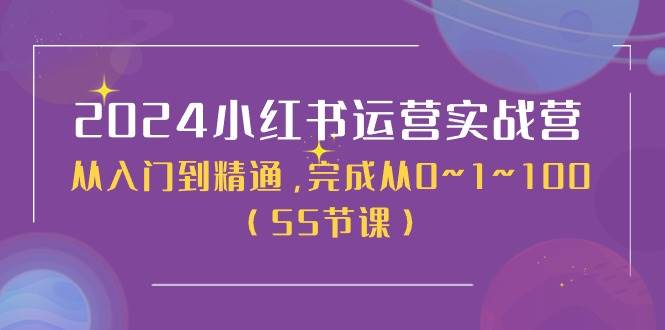 2024小红书运营实战营，从入门到精通，完成从0~1~100（50节课）-网赚资源网