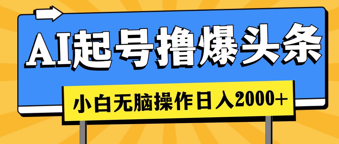 AI起号撸爆头条，小白也能操作，日入2000+-网赚资源网