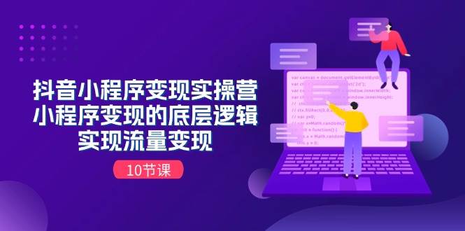 抖音小程序变现实操营，小程序变现的底层逻辑，实现流量变现（10节课）-网赚资源网