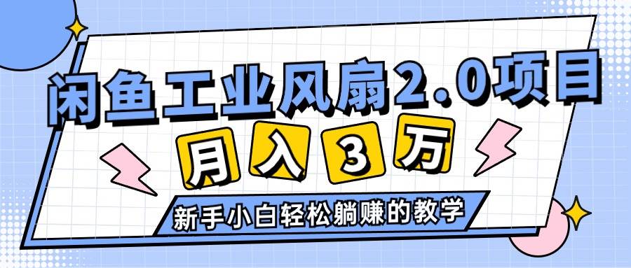 2024年6月最新闲鱼工业风扇2.0项目，轻松月入3W+，新手小白躺赚的教学-网赚资源网