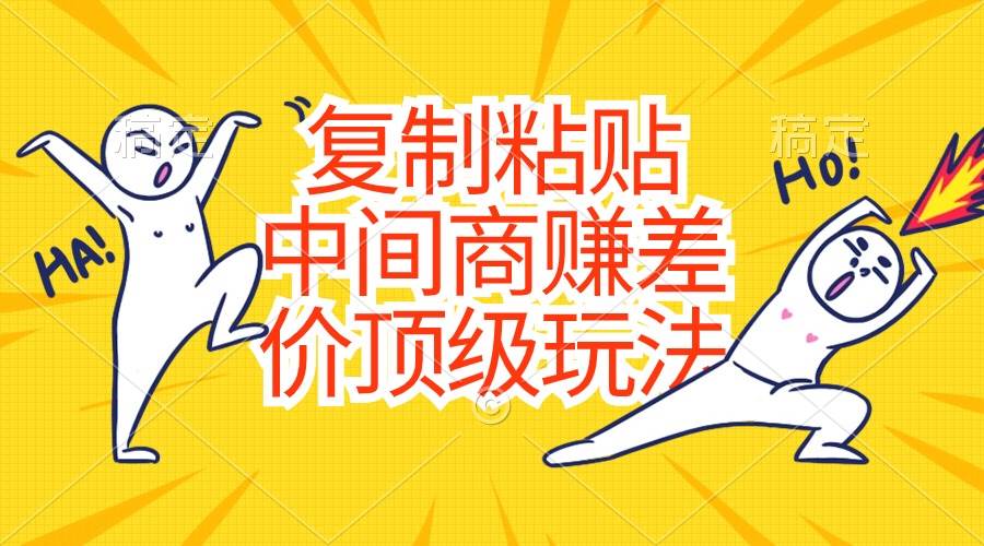 复制粘贴，中间商赚差价顶级玩法，零成本，硬通货-网赚资源网