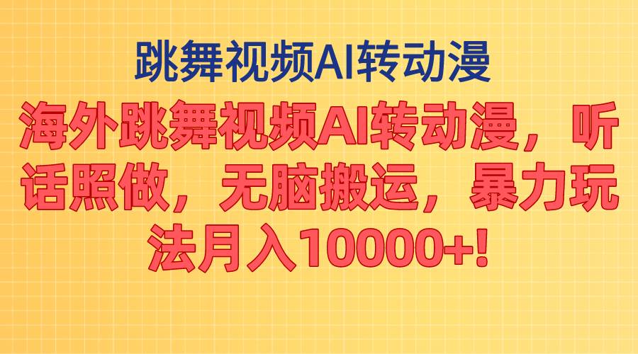 海外跳舞视频AI转动漫，听话照做，无脑搬运，暴力玩法 月入10000+-网赚资源网